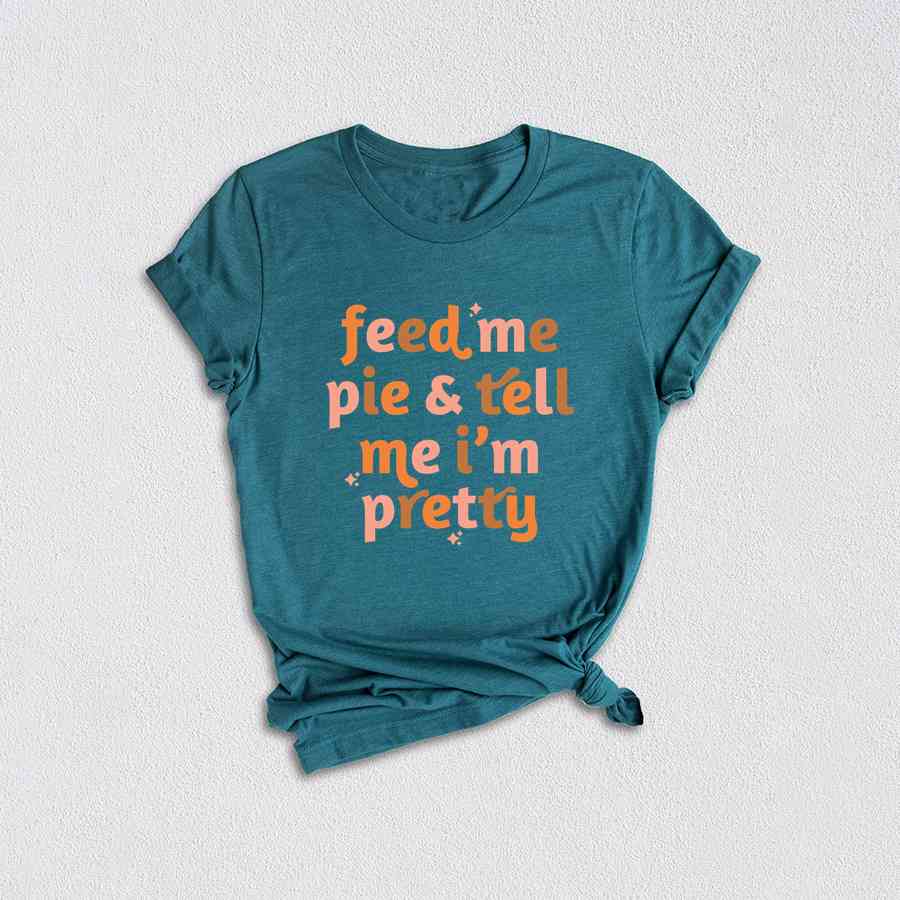 Feed Me Pie And Tell Me I'm Pretty Shirt, Thanksgiving Shirt, Fall Shirt, Turkey Day Shirt, Thanksgiving Gifts, Grateful Shirt