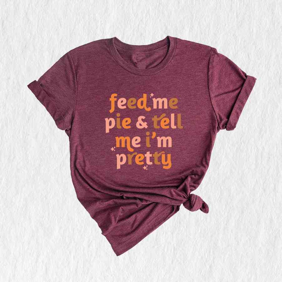 Feed Me Pie And Tell Me I'm Pretty Shirt, Thanksgiving Shirt, Fall Shirt, Turkey Day Shirt, Thanksgiving Gifts, Grateful Shirt