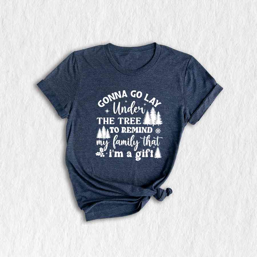 Gonna Go Lay Under The Tree To Remind My Family That I'm a Gift Shirt, Funny Christmas T-Shirt, Christmas Tee, Christmas Family Shirt