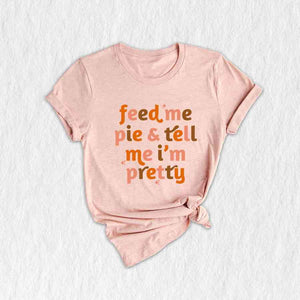 Feed Me Pie And Tell Me I'm Pretty Shirt, Thanksgiving Shirt, Fall Shirt, Turkey Day Shirt, Thanksgiving Gifts, Grateful Shirt