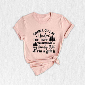 Gonna Go Lay Under The Tree To Remind My Family That I'm a Gift Shirt, Funny Christmas T-Shirt, Christmas Tee, Christmas Family Shirt