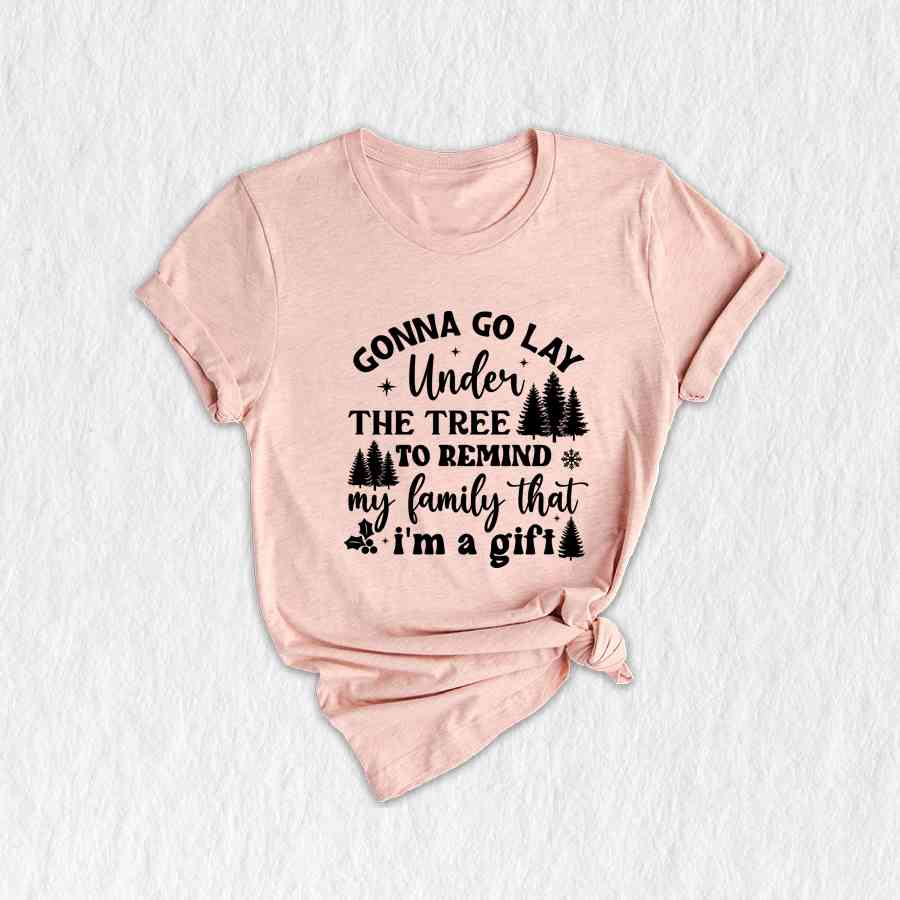 Gonna Go Lay Under The Tree To Remind My Family That I'm a Gift Shirt, Funny Christmas T-Shirt, Christmas Tee, Christmas Family Shirt