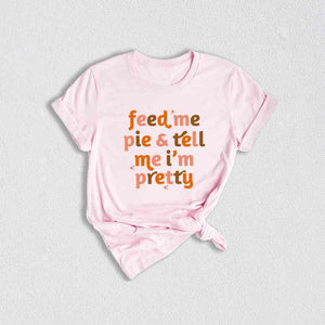 Feed Me Pie And Tell Me I'm Pretty Shirt, Thanksgiving Shirt, Fall Shirt, Turkey Day Shirt, Thanksgiving Gifts, Grateful Shirt