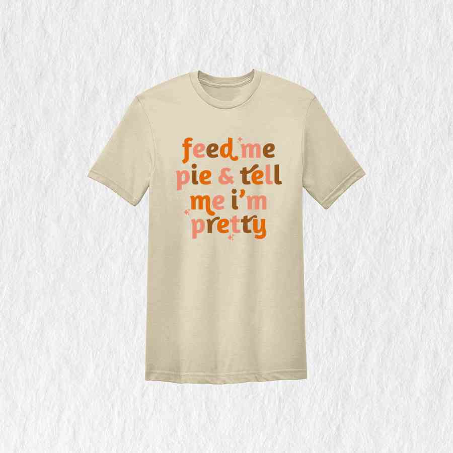 Feed Me Pie And Tell Me I'm Pretty Shirt, Thanksgiving Shirt, Fall Shirt, Turkey Day Shirt, Thanksgiving Gifts, Grateful Shirt