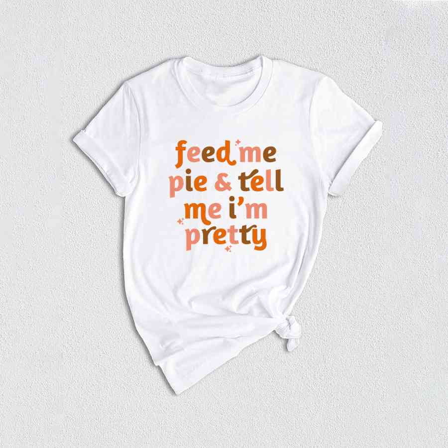 Feed Me Pie And Tell Me I'm Pretty Shirt, Thanksgiving Shirt, Fall Shirt, Turkey Day Shirt, Thanksgiving Gifts, Grateful Shirt