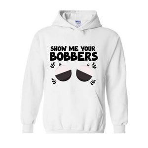 Show Me Your Bobbers Sweatshirt, Funny Fishing Sweatshirt, Fish Hoodie, Gift For Fisherman Sweatshirt, Adult Humor Sweatshirt