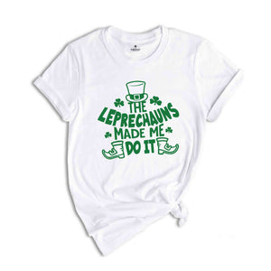 The Leprechauns Made Me Do It Shirt, Saint Patricks Shirt, Saint Patricks Day T-Shirt, Lucky T-Shirt, St. Patricks Day Shirt