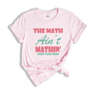 The Math Ain't Mathin Meme Shirt, Show Your Work Math Teacher Tee, Funny Math Teacher Shirt, Math Teacher Gift