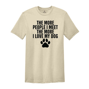 The More People I Meet The More I Love My Dog Shirt, Funny Dog Shirt, Fathers Day Shirt, Best Dad Shirt, Dog Shirt, Dog Owner Shirt