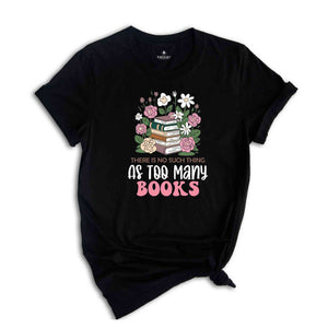 There Is No Such Thing As Too Many Books Shirt, Floral Librarian Shirt, Book Reading Shirt, Flower Shirt, Cool Reader Gifts, Librarian Shirt