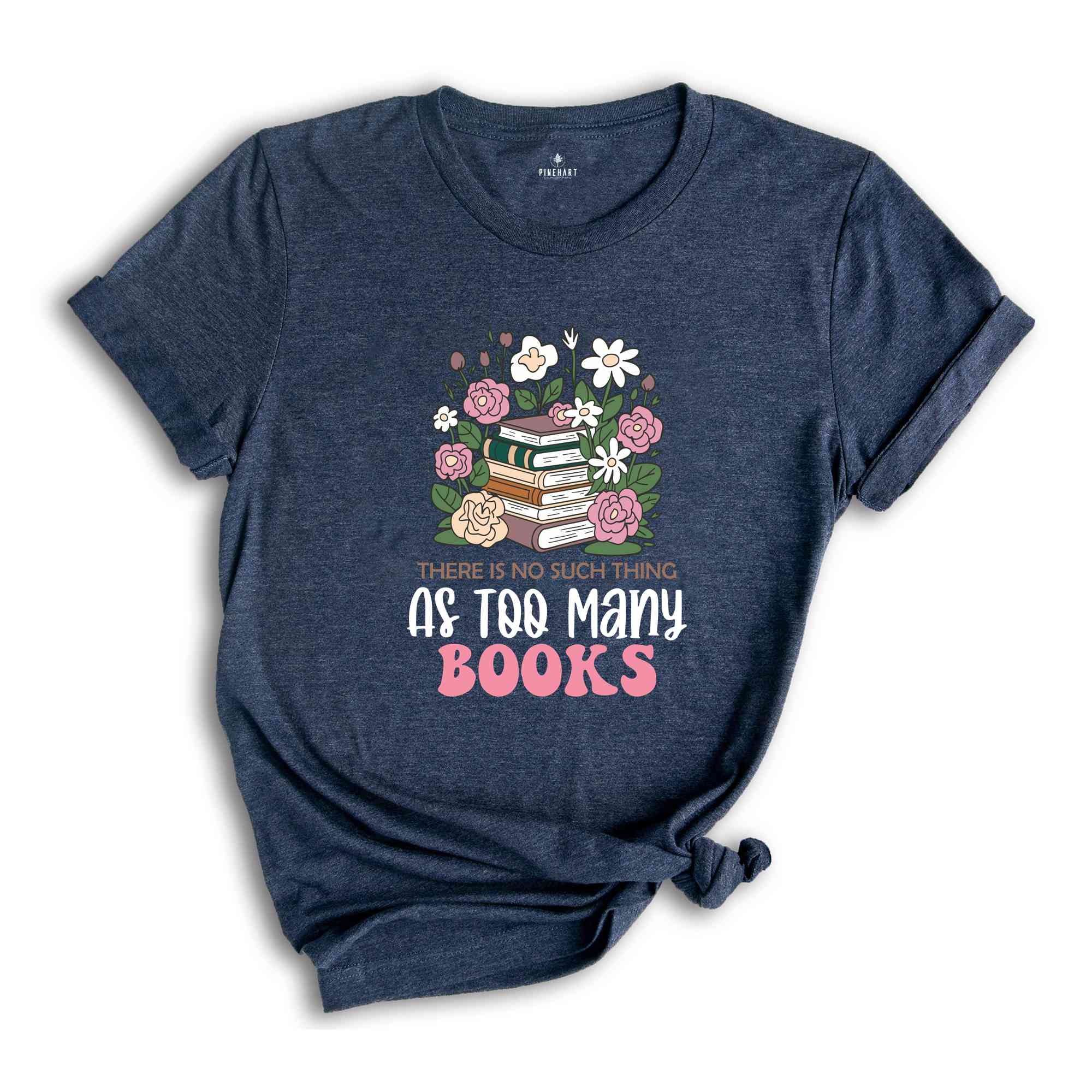 There Is No Such Thing As Too Many Books Shirt, Floral Librarian Shirt, Book Reading Shirt, Flower Shirt, Cool Reader Gifts, Librarian Shirt