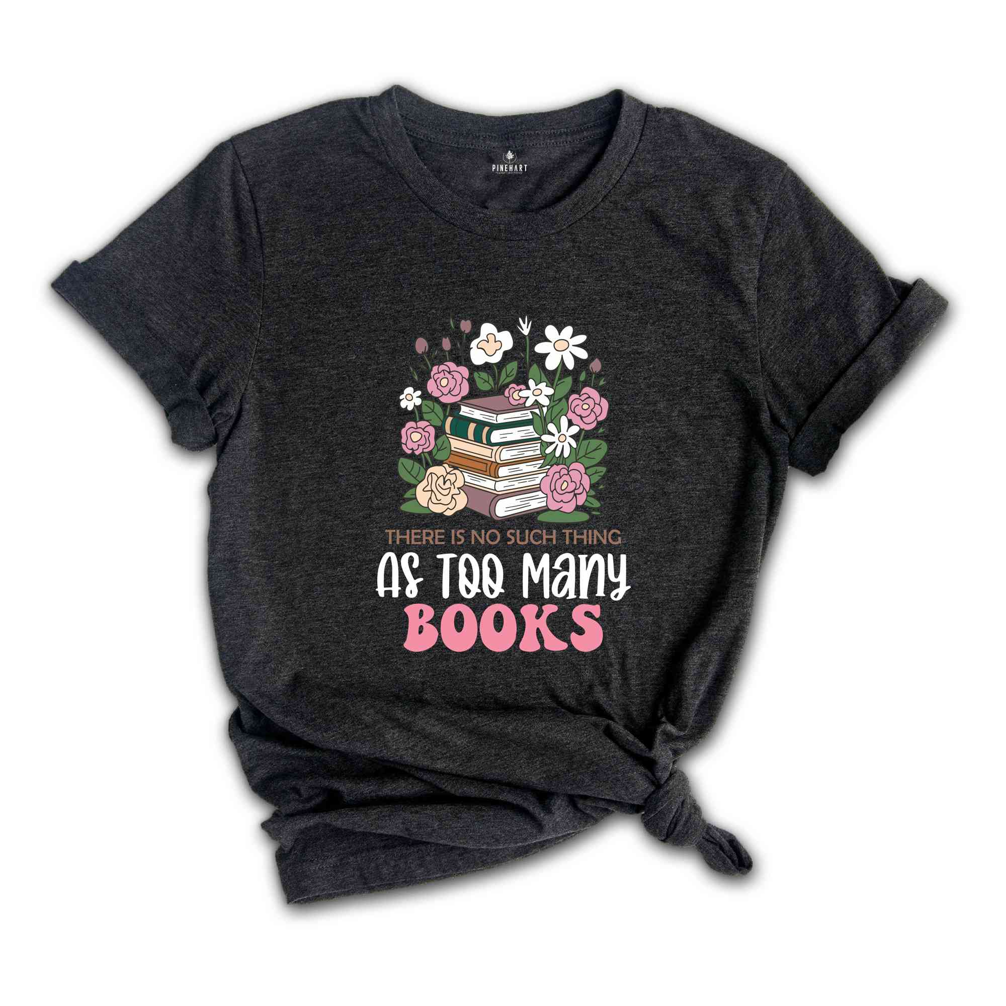 There Is No Such Thing As Too Many Books Shirt, Floral Librarian Shirt, Book Reading Shirt, Flower Shirt, Cool Reader Gifts, Librarian Shirt