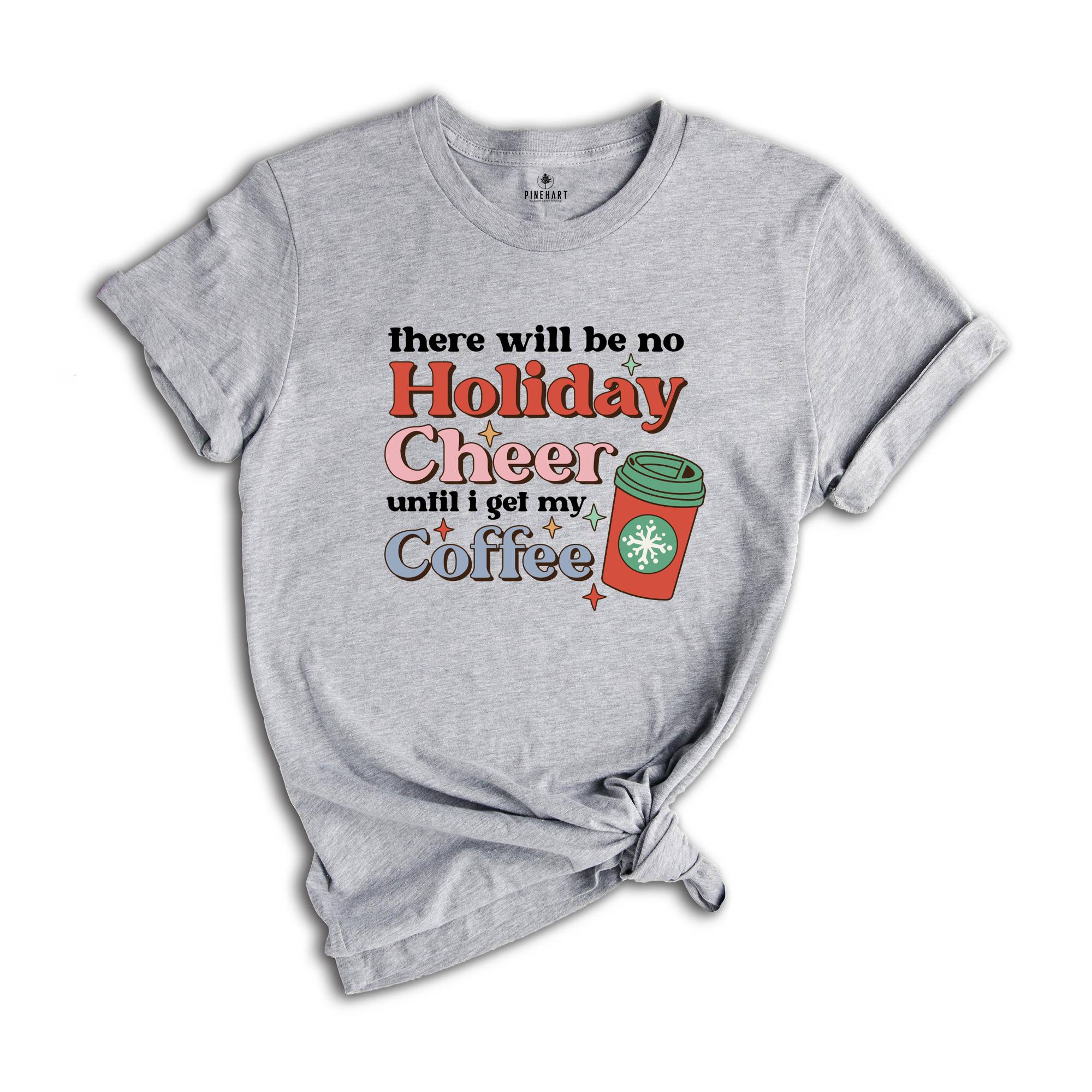 There Will be no Holiday Cheer Until I Get My Coffee Shirt, Xmas Coffee Shirt, Coffee Addict Shirt, Funny Christmas Shirt