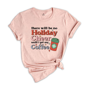 There Will be no Holiday Cheer Until I Get My Coffee Shirt, Xmas Coffee Shirt, Coffee Addict Shirt, Funny Christmas Shirt