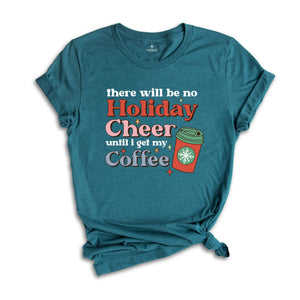 There Will be no Holiday Cheer Until I Get My Coffee Shirt, Xmas Coffee Shirt, Coffee Addict Shirt, Funny Christmas Shirt