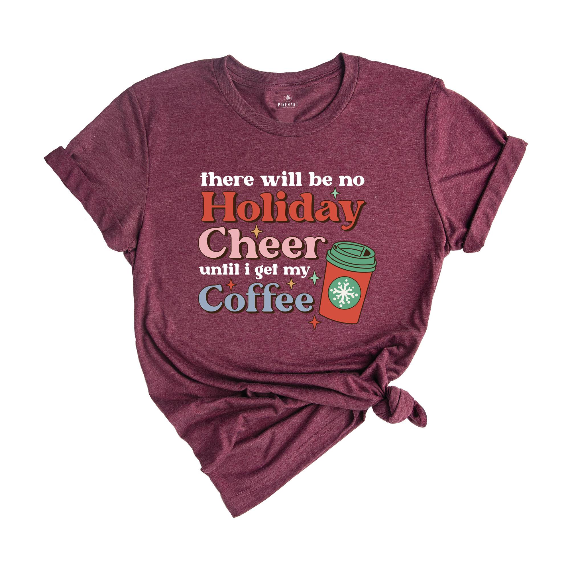 There Will be no Holiday Cheer Until I Get My Coffee Shirt, Xmas Coffee Shirt, Coffee Addict Shirt, Funny Christmas Shirt