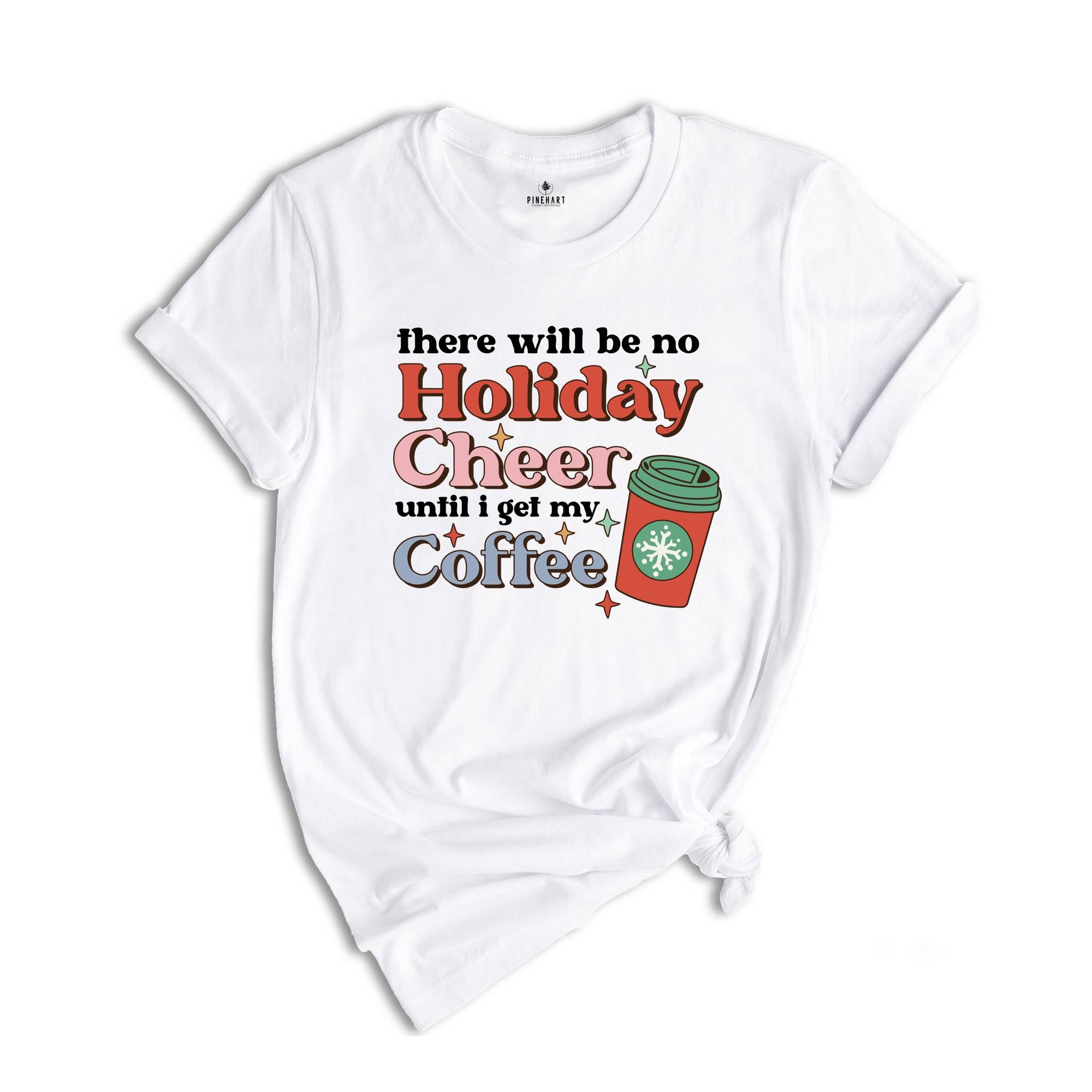 There Will be no Holiday Cheer Until I Get My Coffee Shirt, Xmas Coffee Shirt, Coffee Addict Shirt, Funny Christmas Shirt