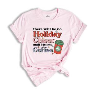 There Will be no Holiday Cheer Until I Get My Coffee Shirt, Xmas Coffee Shirt, Coffee Addict Shirt, Funny Christmas Shirt