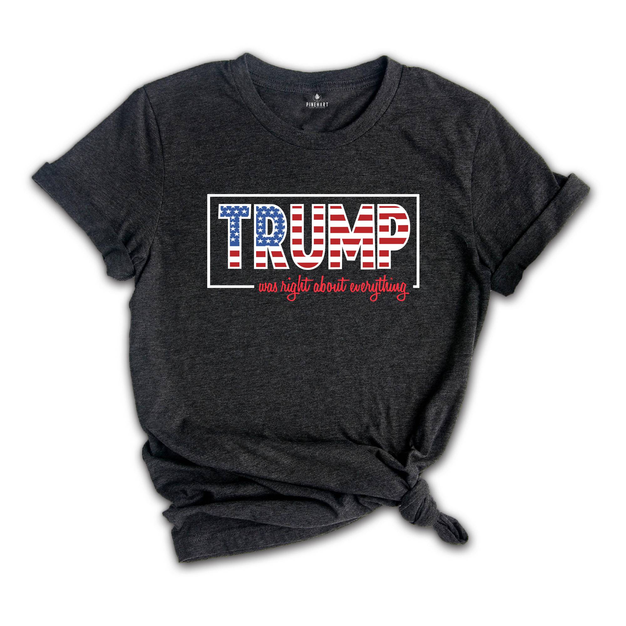 Trump Was Right About Everything, Trump 2024 Shirt, Trump Lovers Quote Shirt, MAGA 2024, Trump Supporters Gift, Political Shirt