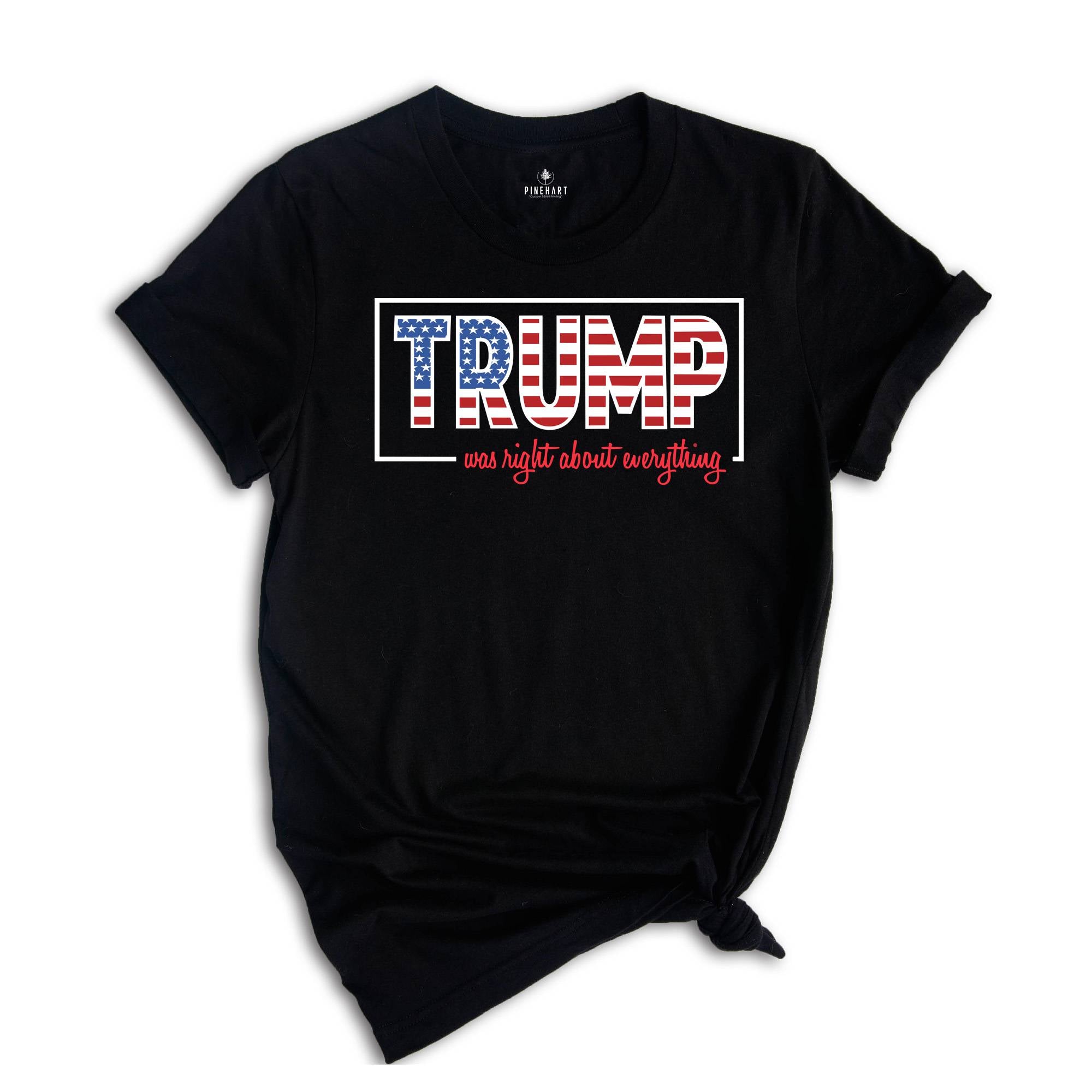Trump Was Right About Everything, Trump 2024 Shirt, Trump Lovers Quote Shirt, MAGA 2024, Trump Supporters Gift, Political Shirt