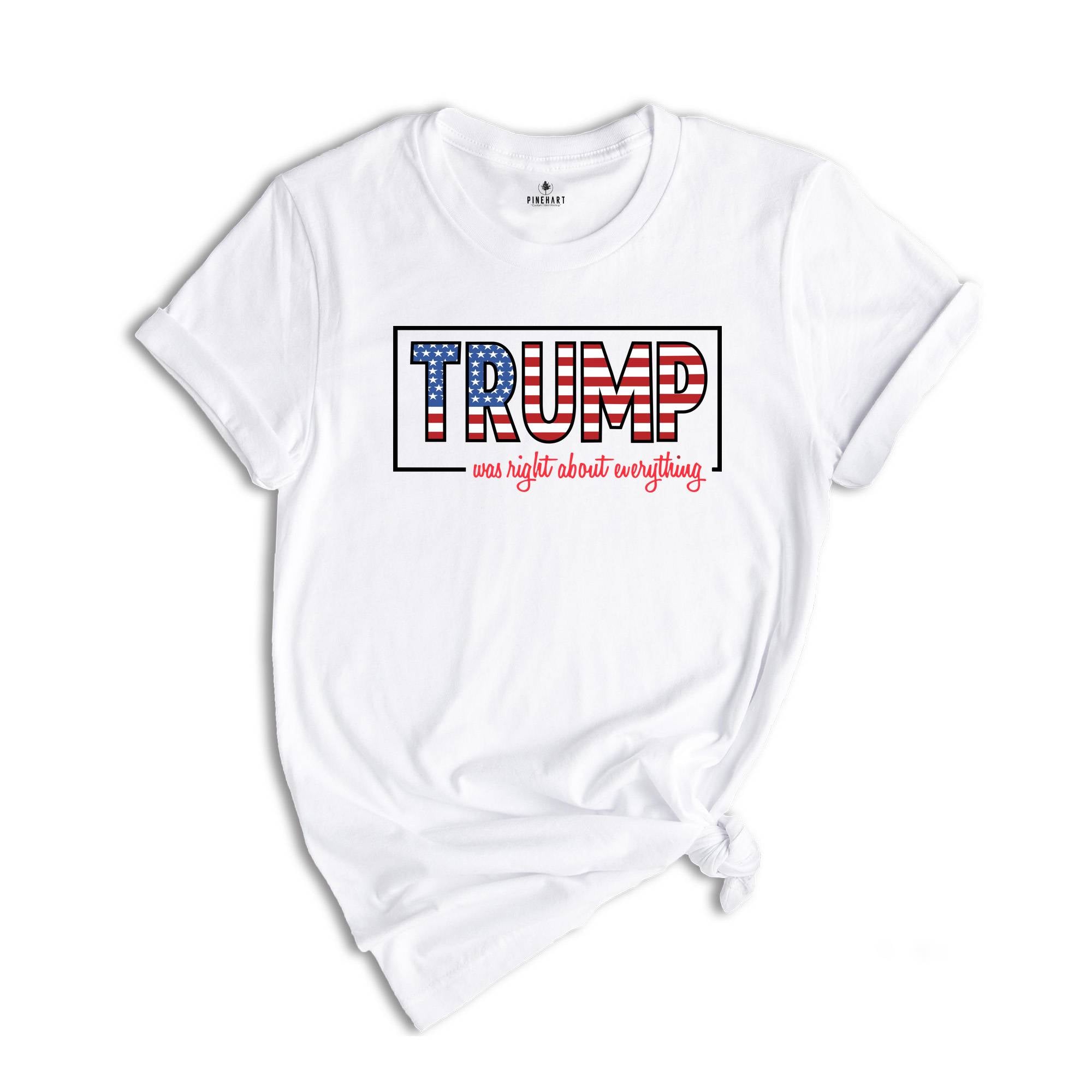 Trump Was Right About Everything, Trump 2024 Shirt, Trump Lovers Quote Shirt, MAGA 2024, Trump Supporters Gift, Political Shirt