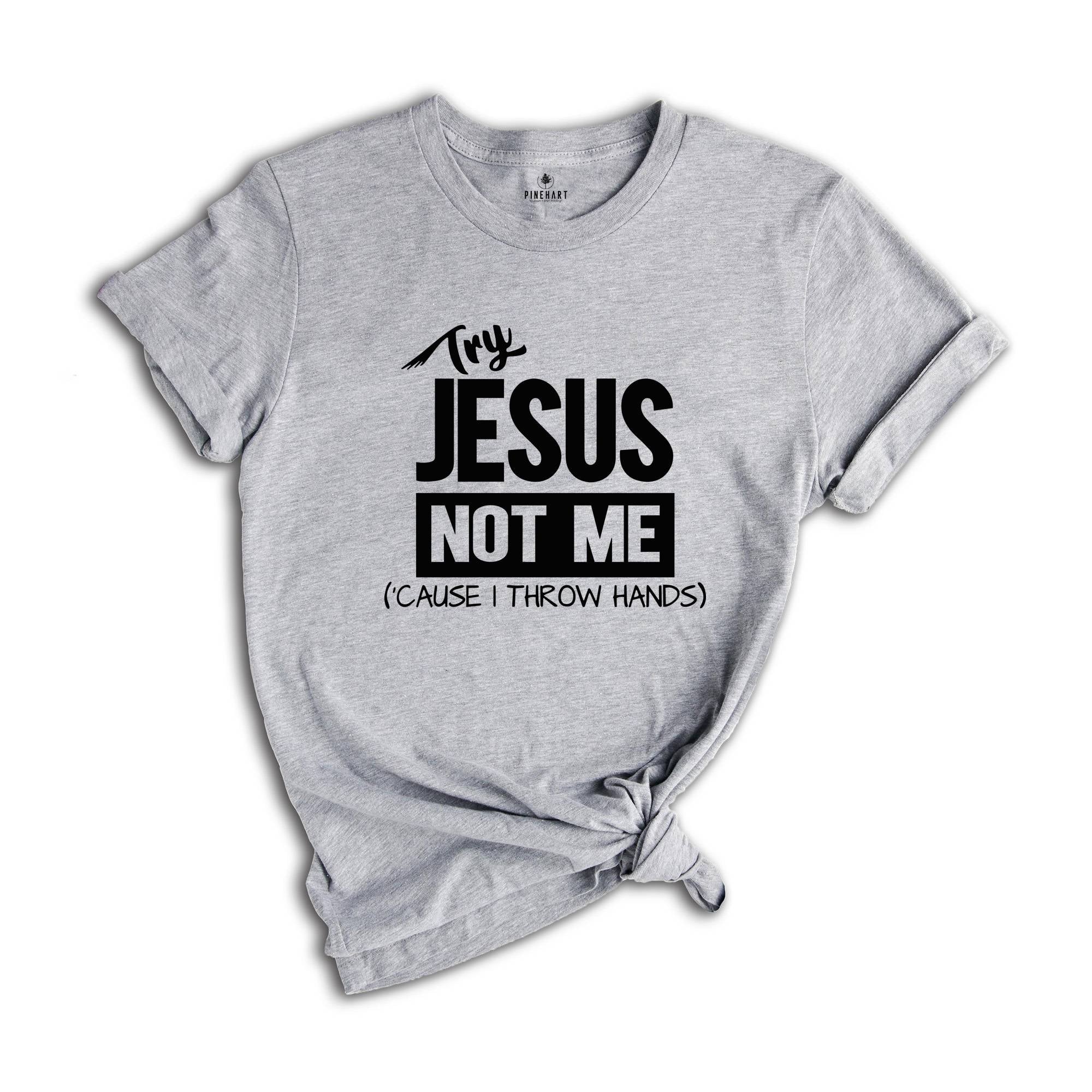 Try Jesus Not Me Because I Throw Hands Shirt, Funny Jesus Shirt, Christian Shirt, Religious Tee, Worship Shirt, Cute Faith Shirt