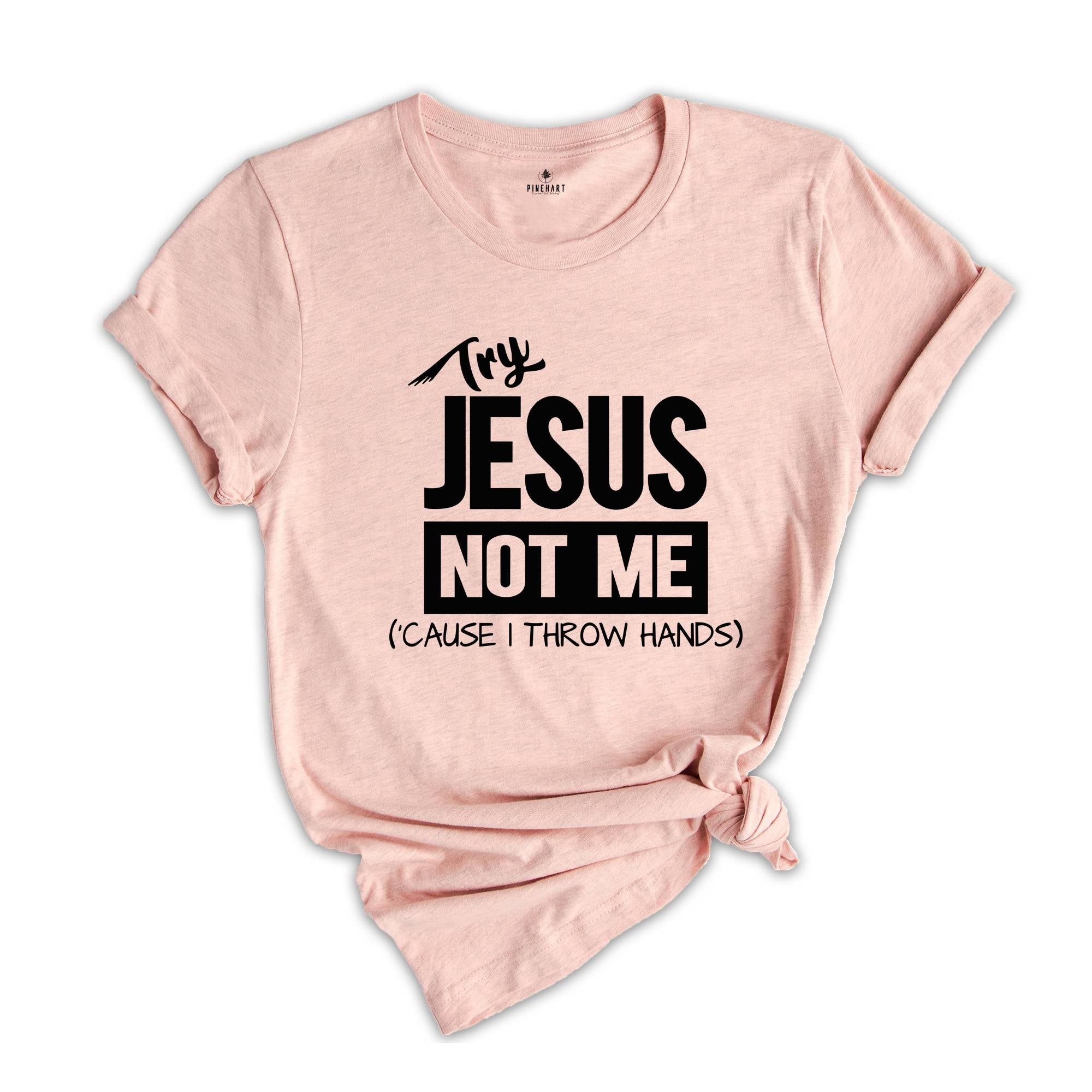 Try Jesus Not Me Because I Throw Hands Shirt, Funny Jesus Shirt, Christian Shirt, Religious Tee, Worship Shirt, Cute Faith Shirt