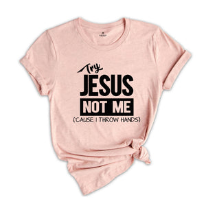 Try Jesus Not Me Because I Throw Hands Shirt, Funny Jesus Shirt, Christian Shirt, Religious Tee, Worship Shirt, Cute Faith Shirt