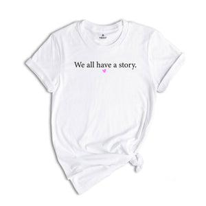 We All Have A Story Shirt, Healing T-Shirt, Mental Health Tee, Resilience Shirt, Yoga T-Shirt, Inspirational Shirt