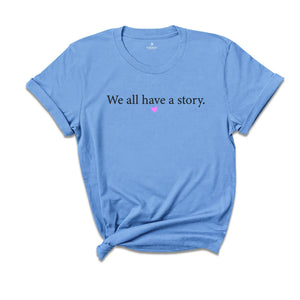 We All Have A Story Shirt, Healing T-Shirt, Mental Health Tee, Resilience Shirt, Yoga T-Shirt, Inspirational Shirt
