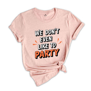 We Don't Even Like To Party T-Shirt, Rave Party Shirt, Music Festival T-Shirt, Coachella 2025, Funny Party Shirt