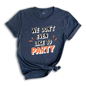 We Don't Even Like To Party T-Shirt, Rave Party Shirt, Music Festival T-Shirt, Coachella 2025, Funny Party Shirt