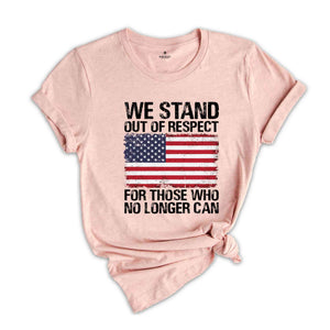 We Stand Out Of Respect Shirt, America Flag Shirt, Patriotic Shirt, USA Shirt, America Shirt, 4th Of July Shirt, Independence Day Shirt