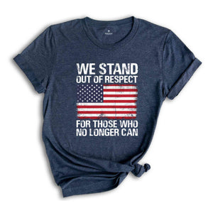 We Stand Out Of Respect Shirt, America Flag Shirt, Patriotic Shirt, USA Shirt, America Shirt, 4th Of July Shirt, Independence Day Shirt