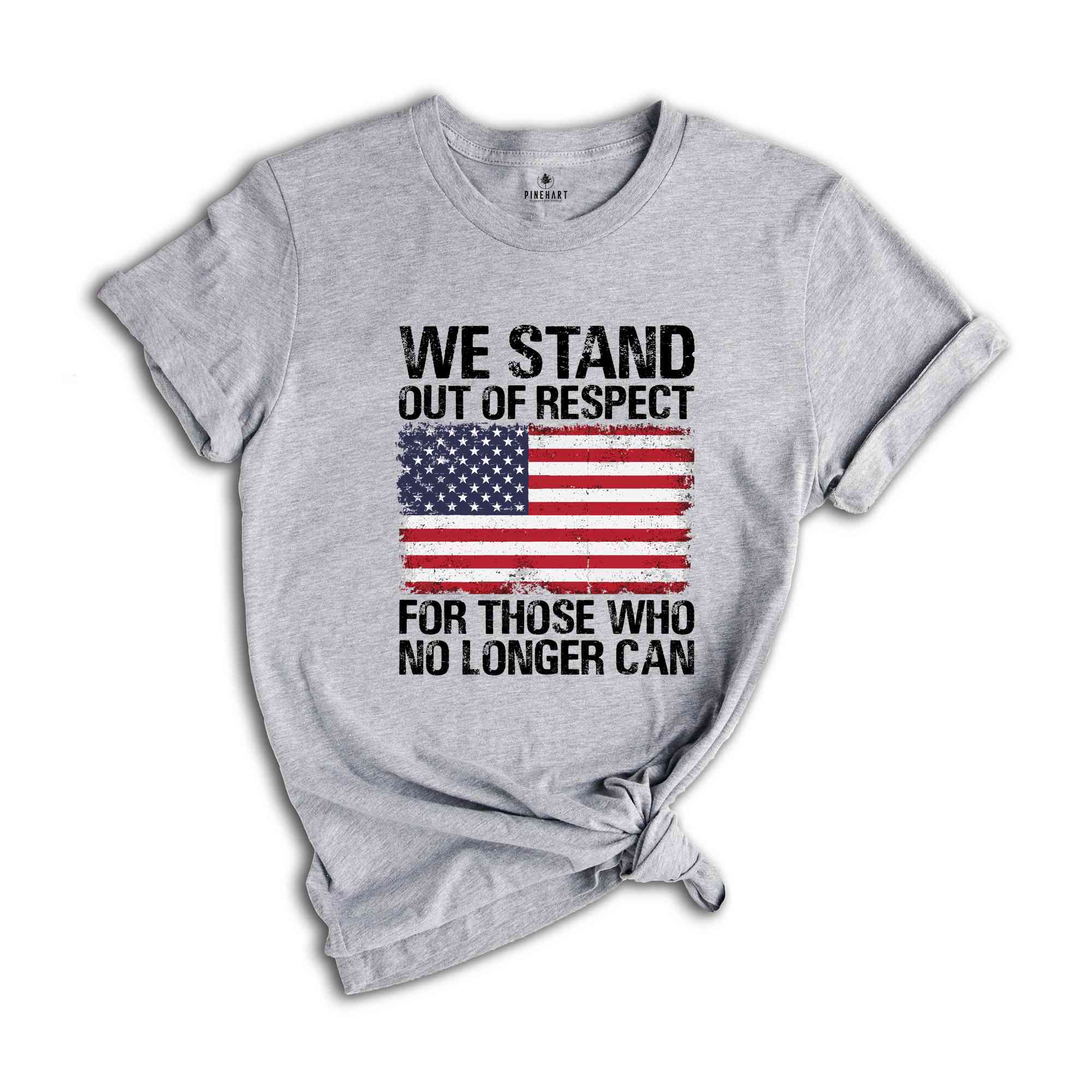 We Stand Out Of Respect Shirt, America Flag Shirt, Patriotic Shirt, USA Shirt, America Shirt, 4th Of July Shirt, Independence Day Shirt