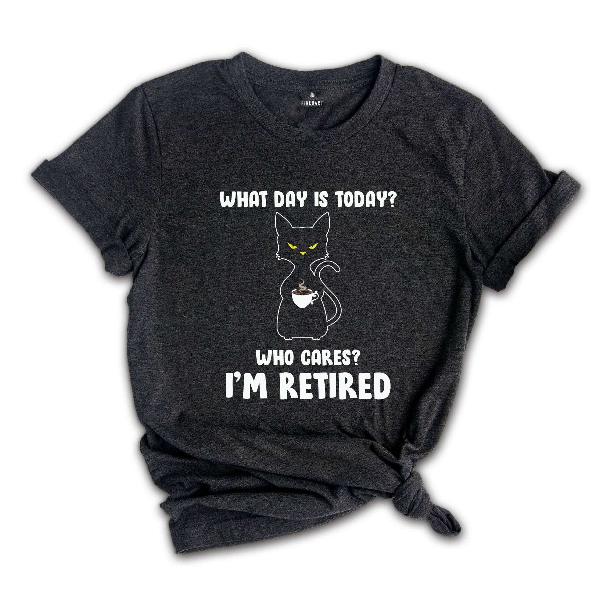 What Day Is Today Who Cares I'm Retired Shirt, Retired 2026 Shirt, Funny Black Cat Shirt, Retirement Gift, Funny Retired Shirt