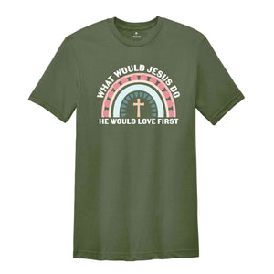 What Would Jesus Do He Would Love First Shirt, Christian Gift, Jesus Vibes, Religious Shirt, Cute Christian Shirt