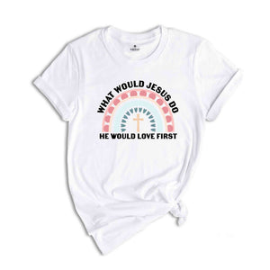 What Would Jesus Do He Would Love First Shirt, Christian Gift, Jesus Vibes, Religious Shirt, Cute Christian Shirt