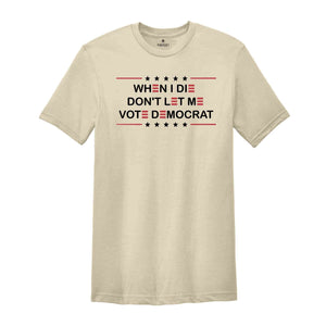 When I Die Don't Let Me Vote Democrat Shirt, Anti Biden Shirt, Politics Shirt, Trump Shirt, Funny Republican, Pro America T-Shirt