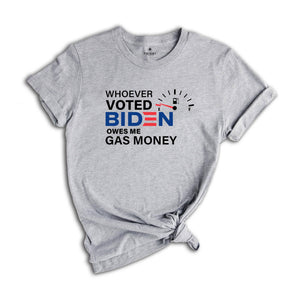 Whoever Voted Biden Owes Me Gas Money Shirt, Anti Biden Shirt, Republican Shirt, Political Shirt, Anti Democrat Shirt, Republican Gift