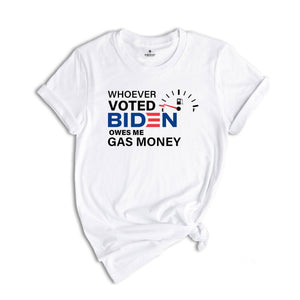 Whoever Voted Biden Owes Me Gas Money Shirt, Anti Biden Shirt, Republican Shirt, Political Shirt, Anti Democrat Shirt, Republican Gift