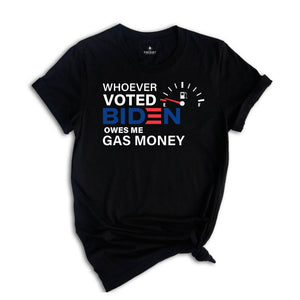 Whoever Voted Biden Owes Me Gas Money Shirt, Anti Biden Shirt, Republican Shirt, Political Shirt, Anti Democrat Shirt, Republican Gift
