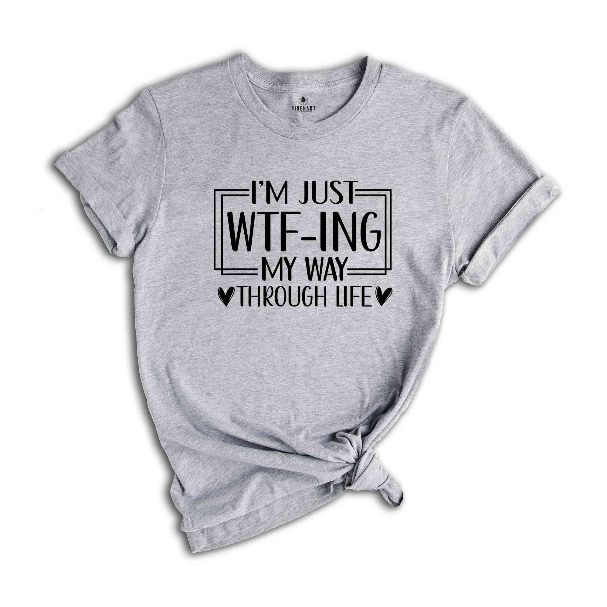 I'm Just Wtf-Ing My Way Through Life Shirt, Humorous Shirt, Sarcastic Shirt, Funny Shirt, Motivational Shirt, Mental Health Shirt