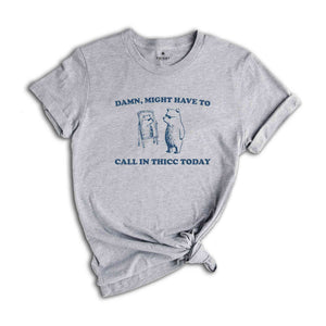 Damn, Might Have To Call In Thicc Today Shirt, Silly Shirt, Funny Quote Shirt, Funny Meme Shirt, Meme Shirt