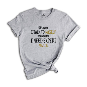 Of Course I Talk To Myself Shirt, Sometimes I Need Expert Advice Shirt, Funny Quote Shirt, Rude Sarcastic Shirt, Humorous Shirt, Funny Shirt