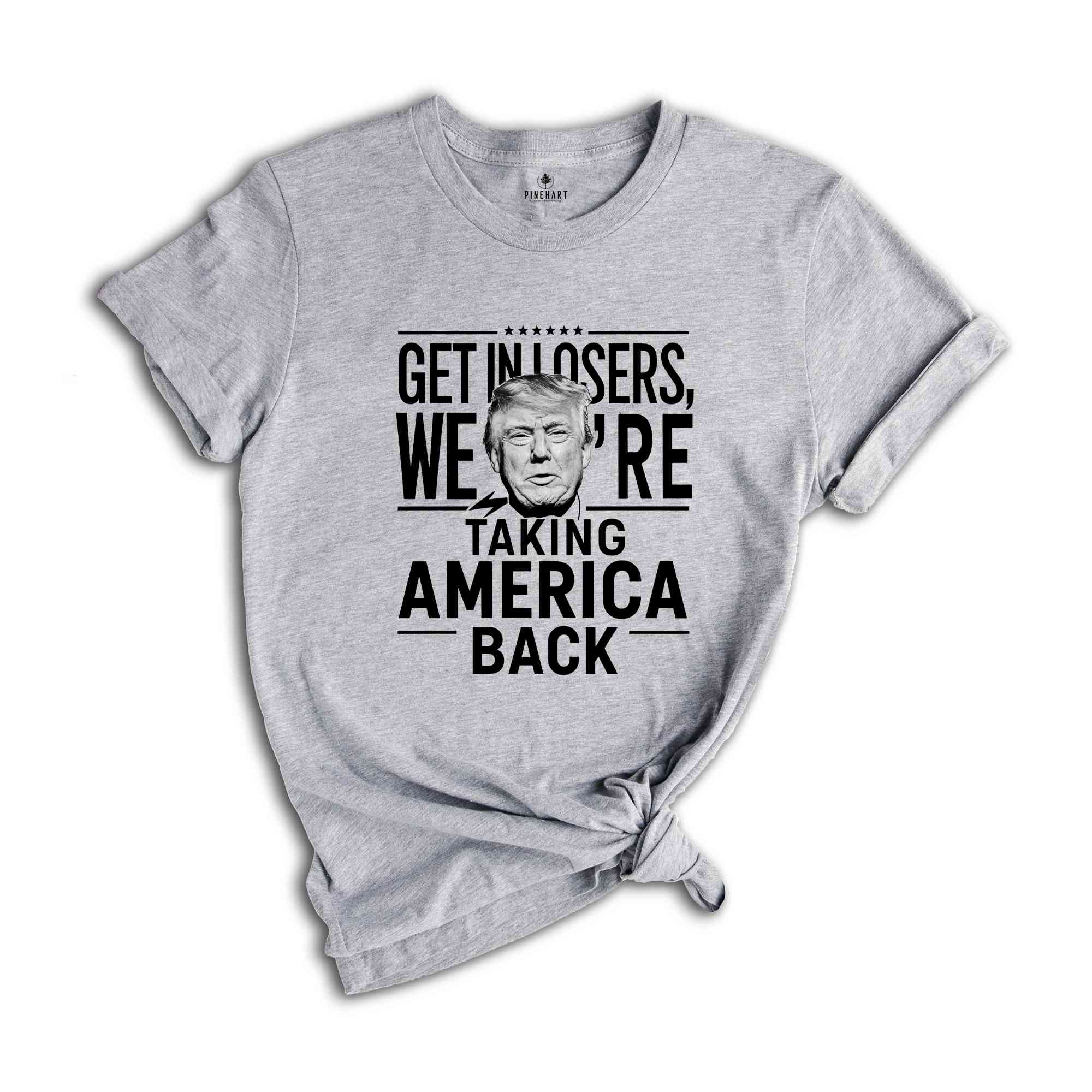 Get In Losers were Taking America Back Shirt, Trump 2024 Shirt, Political Shirt, USA Shirt, Election Shirt