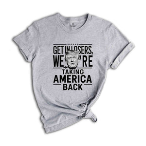 Get In Losers were Taking America Back Shirt, Trump 2024 Shirt, Political Shirt, USA Shirt, Election Shirt