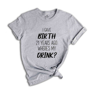 I Gave Birth 21 Years Ago Where's My Drink Shirt, 21st Birthday Gift, 21st Birthday Shirt, 21-Year-Old Gift, 21st Birthday T-shirt