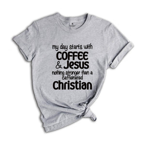 My Day Starts With Coffee & Jesus Shirt, Caffeinated Christian Shirt, Coffee Lover Shirt, Caffeine Addict Shirt, Christian Tee