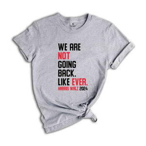 We Are Not Going Back Like Ever T-Shirt, Harris Walz 2024 Shirt, Harris Walz Tee, Political Gifts, Kamala For President Shirt